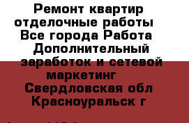 Ремонт квартир, отделочные работы. - Все города Работа » Дополнительный заработок и сетевой маркетинг   . Свердловская обл.,Красноуральск г.